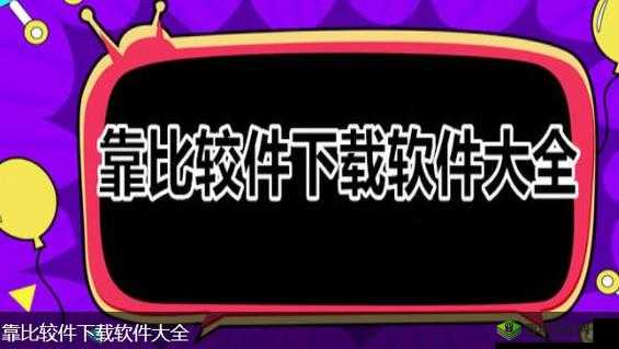 靠比较件软件下载大全APP免费:全新体验等你