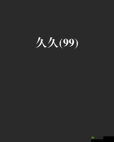 99 久久无码:带来无尽的精彩与刺激